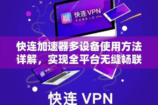 快连加速器多设备使用方法详解，实现全平台无缝畅联