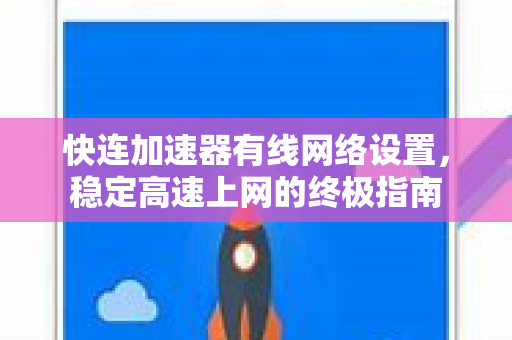 快连加速器有线网络设置，稳定高速上网的终极指南