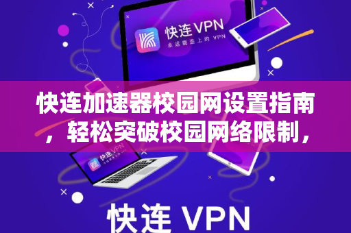 快连加速器校园网设置指南，轻松突破校园网络限制，畅享高速连接