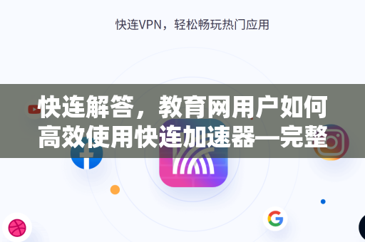 快连解答，教育网用户如何高效使用快连加速器—完整指南与常见问题