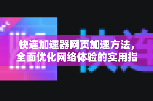 快连加速器网页加速方法，全面优化网络体验的实用指南