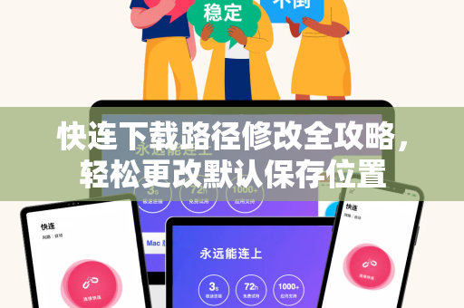 快连下载路径修改全攻略，轻松更改默认保存位置