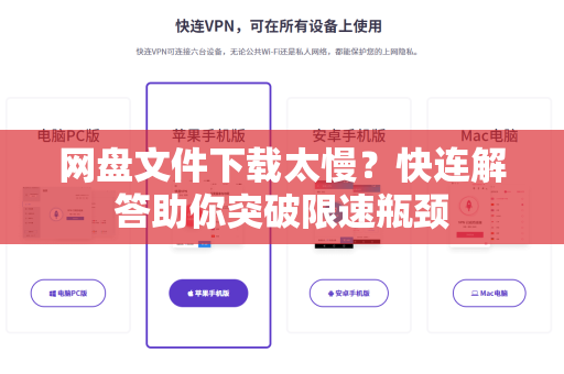 网盘文件下载太慢？快连解答助你突破限速瓶颈