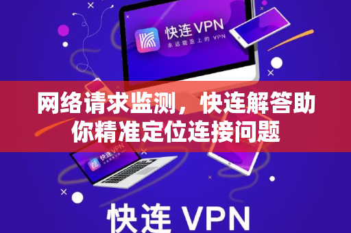 网络请求监测，快连解答助你精准定位连接问题