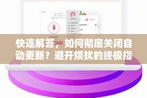快连解答，如何彻底关闭自动更新？避开烦扰的终极指南