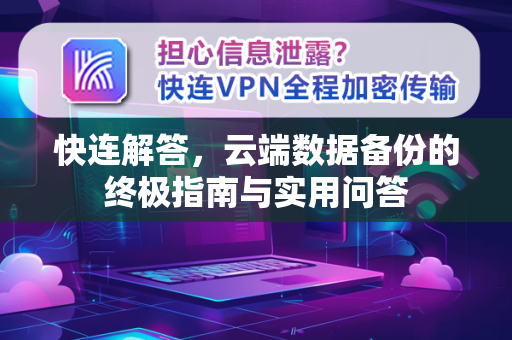 快连解答，云端数据备份的终极指南与实用问答
