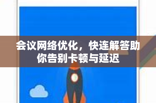 会议网络优化，快连解答助你告别卡顿与延迟