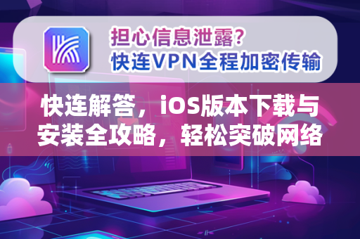 快连解答，iOS版本下载与安装全攻略，轻松突破网络限制