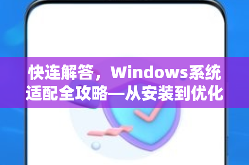 快连解答，Windows系统适配全攻略—从安装到优化一步到位