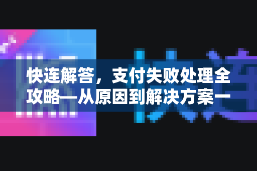 快连解答，支付失败处理全攻略—从原因到解决方案一步到位