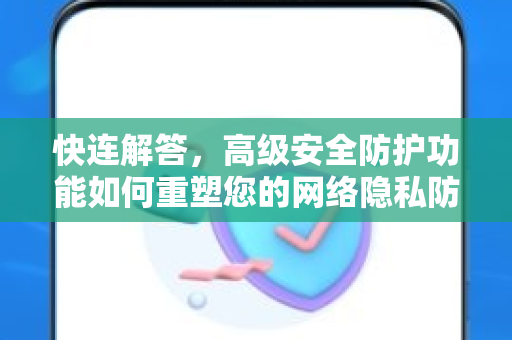快连解答，高级安全防护功能如何重塑您的网络隐私防线