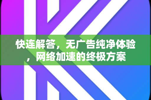 快连解答，无广告纯净体验，网络加速的终极方案
