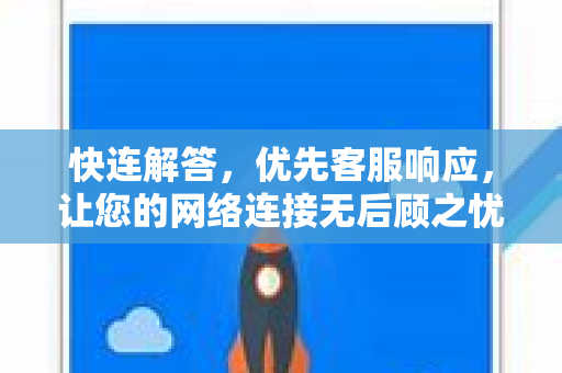 快连解答，优先客服响应，让您的网络连接无后顾之忧