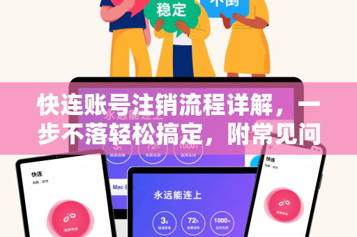 快连账号注销流程详解，一步不落轻松搞定，附常见问答