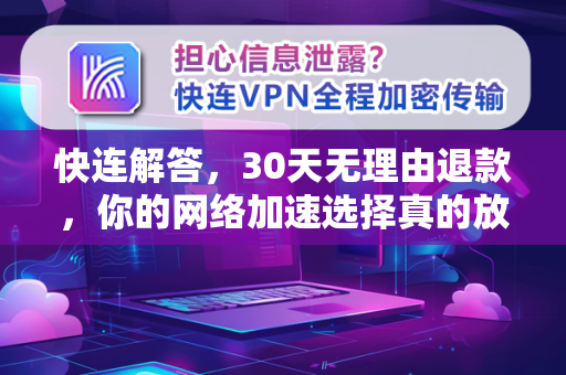 快连解答，30天无理由退款，你的网络加速选择真的放心吗？