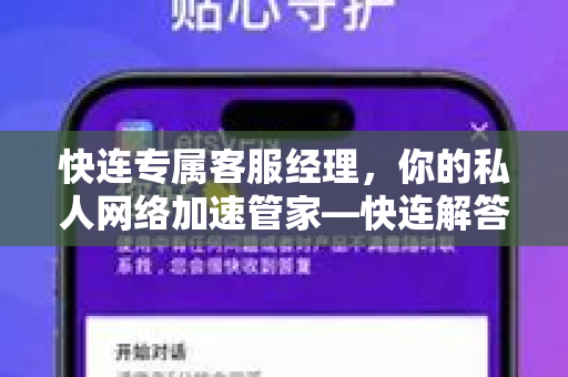 快连专属客服经理，你的私人网络加速管家—快连解答全面升级
