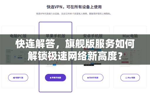 快连解答，旗舰版服务如何解锁极速网络新高度？