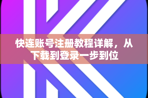 快连账号注册教程详解，从下载到登录一步到位