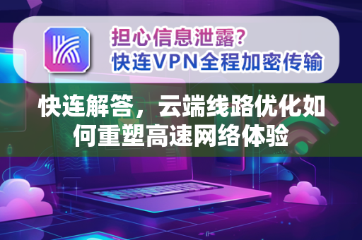 快连解答，云端线路优化如何重塑高速网络体验