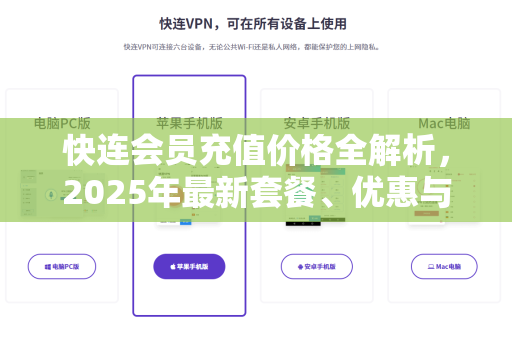 快连会员充值价格全解析，2025年最新套餐、优惠与选购指南