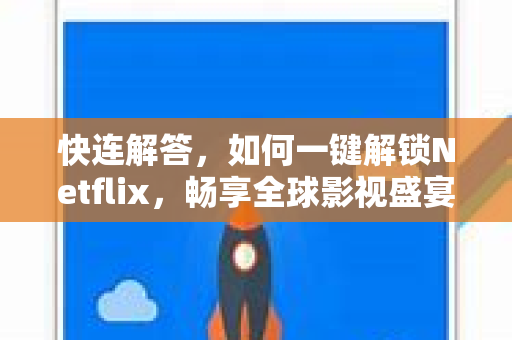 快连解答，如何一键解锁Netflix，畅享全球影视盛宴？