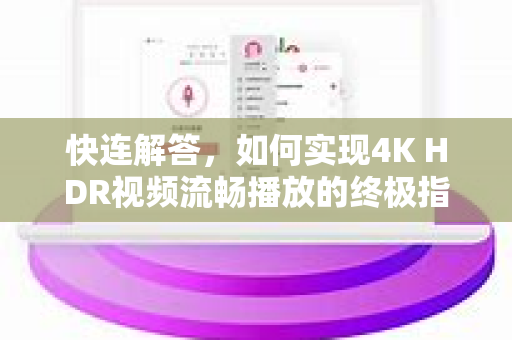 快连解答，如何实现4K HDR视频流畅播放的终极指南