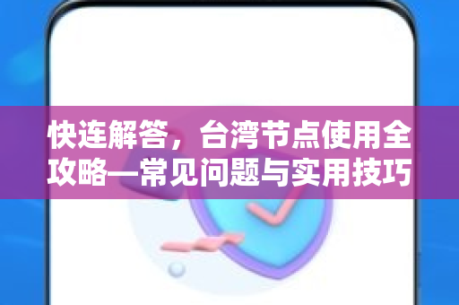 快连解答，台湾节点使用全攻略—常见问题与实用技巧