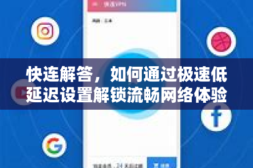 快连解答，如何通过极速低延迟设置解锁流畅网络体验？