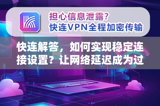 快连解答，如何实现稳定连接设置？让网络延迟成为过去式