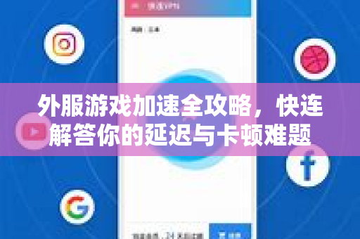 外服游戏加速全攻略，快连解答你的延迟与卡顿难题