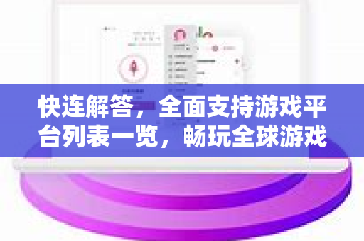 快连解答，全面支持游戏平台列表一览，畅玩全球游戏无延迟