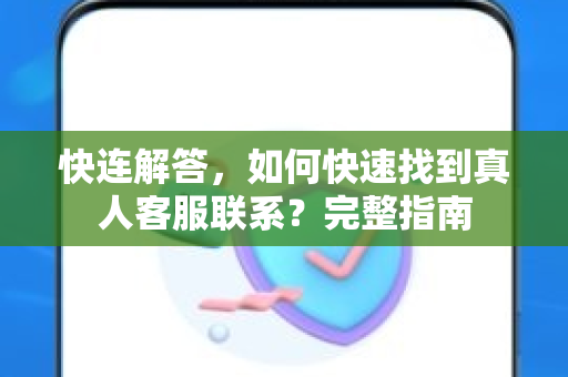 快连解答，如何快速找到真人客服联系？完整指南