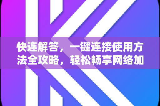 快连解答，一键连接使用方法全攻略，轻松畅享网络加速