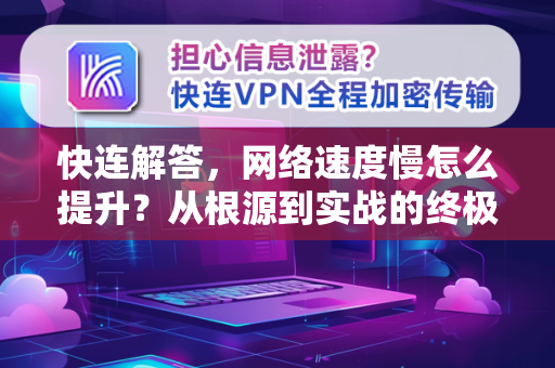 快连解答，网络速度慢怎么提升？从根源到实战的终极指南