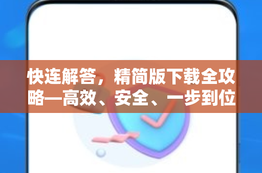 快连解答，精简版下载全攻略—高效、安全、一步到位