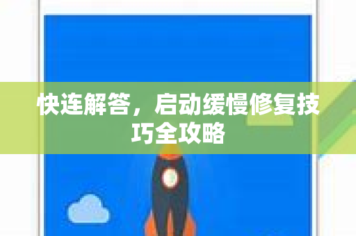 快连解答，启动缓慢修复技巧全攻略