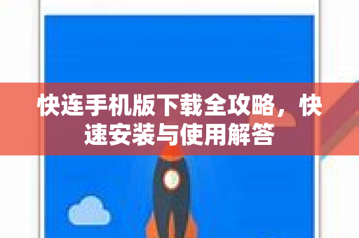快连手机版下载全攻略，快速安装与使用解答