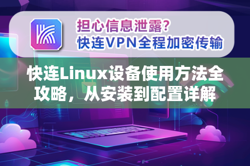 快连Linux设备使用方法全攻略，从安装到配置详解