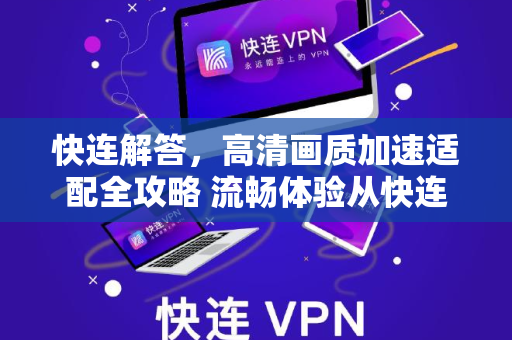 快连解答，高清画质加速适配全攻略 流畅体验从快连开始