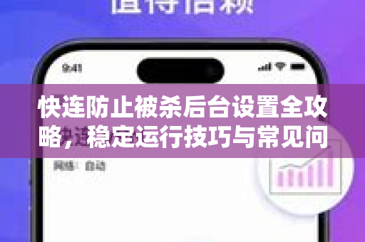 快连防止被杀后台设置全攻略，稳定运行技巧与常见问题解答