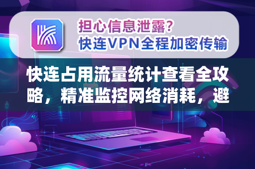 快连占用流量统计查看全攻略，精准监控网络消耗，避免超额烦恼