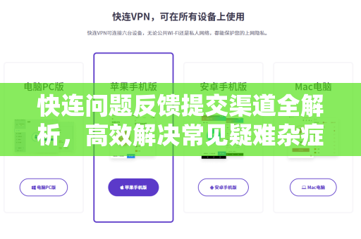 快连问题反馈提交渠道全解析，高效解决常见疑难杂症