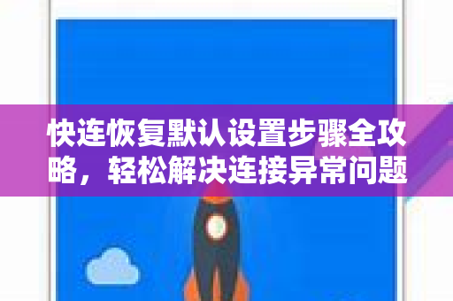 快连恢复默认设置步骤全攻略，轻松解决连接异常问题