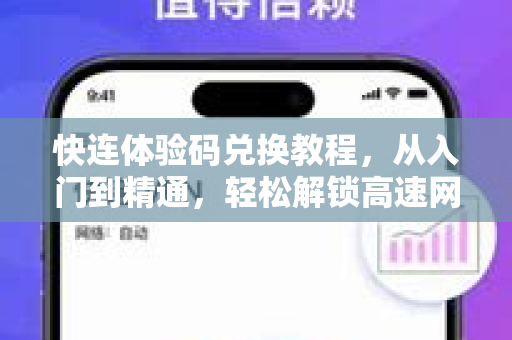 快连体验码兑换教程，从入门到精通，轻松解锁高速网络