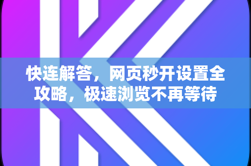 快连解答，网页秒开设置全攻略，极速浏览不再等待
