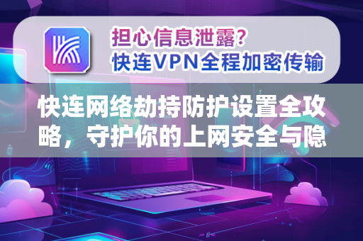 快连网络劫持防护设置全攻略，守护你的上网安全与隐私
