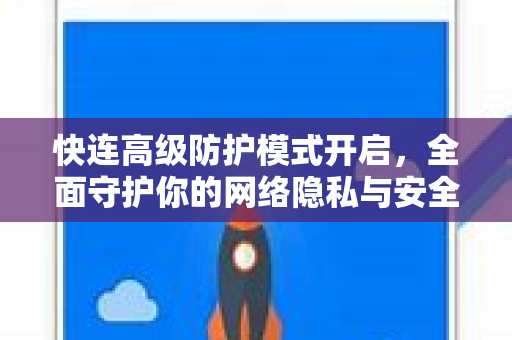快连高级防护模式开启，全面守护你的网络隐私与安全