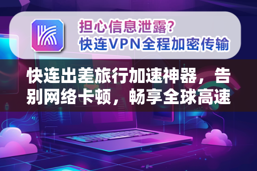 快连出差旅行加速神器，告别网络卡顿，畅享全球高速连接