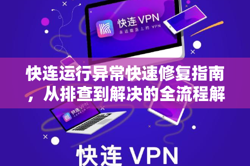 快连运行异常快速修复指南，从排查到解决的全流程解答