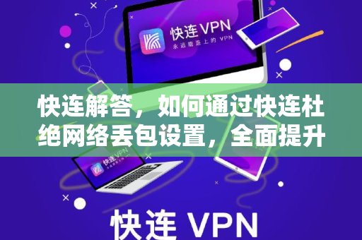 快连解答，如何通过快连杜绝网络丢包设置，全面提升游戏与办公体验
